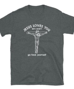 Jesus Love You But I Don't Go Fuck Yourself Unisex T-Shirt - 3