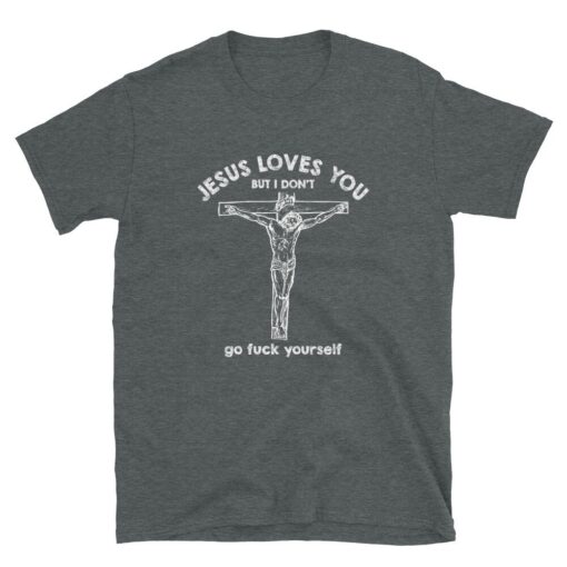 Jesus Love You But I Don't Go Fuck Yourself Unisex T-Shirt - 3